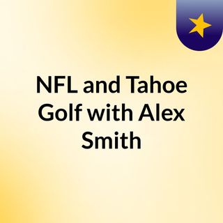 NFL and Tahoe Golf with Alex Smith