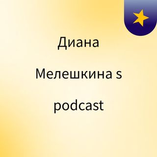 Episode 2 - Диана Мелешкина's podcast