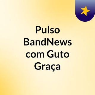 Pulso BandNews, com Guto Graça