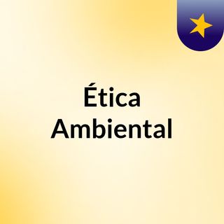 Episodio 1 - Ética Ambiental