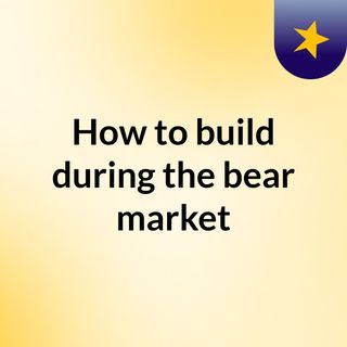 Building in Bear Market