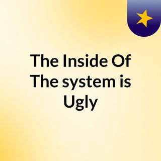 The Inside Of The system is Ugly
