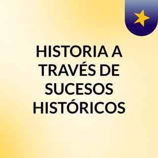 HISTORIA A TRAVÉS DE SUCESOS HISTÓRICOS
