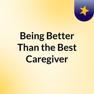 Being Better Than the Best Caregiver