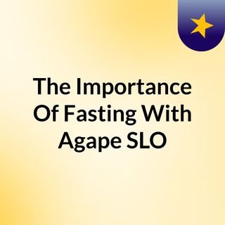 The Importance Of Fasting With Agape SLO