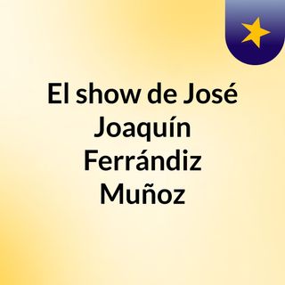 El show de José Joaquín Ferrándiz Muñoz