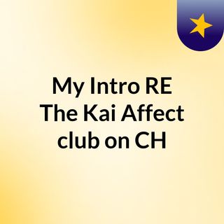 My Intro RE: The Kai Affect club on CH