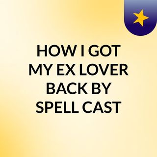 HOW I GOT MY EX LOVER BACK BY SPELL CAST
