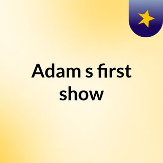 Adam's first show