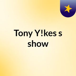 Tony Y!kes's show
