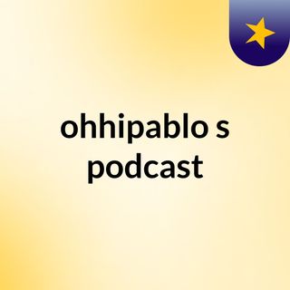 ohhipablo's podcast