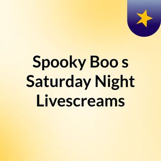 Spooky Boo's Saturday Night Livescreams