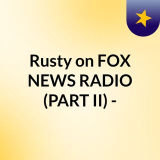 Rusty on FOX NEWS RADIO (PART II) -