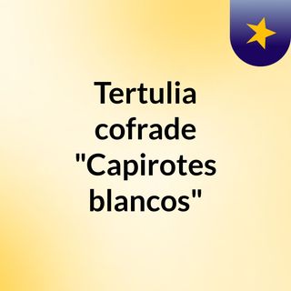 Tertulia cofrade "Capirotes blancos"
