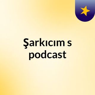 Episode 3 - Şarkıcım's podcast