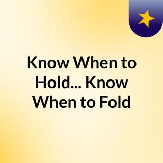 Know When to Hold... Know When to Fold