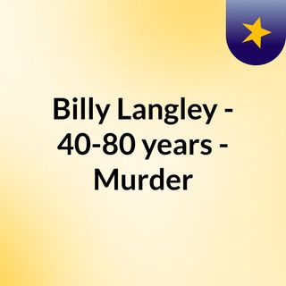 Billy Langley - 40-80 years - Murder