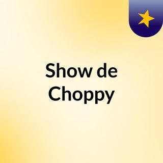 Show de Choppy