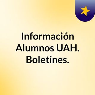 Información Alumnos UAH. Boletines.