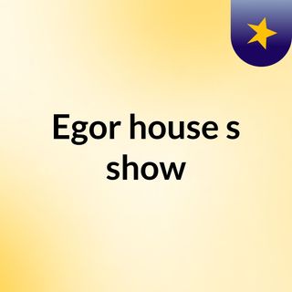 Egor house's show