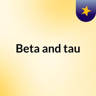 Beta and tau