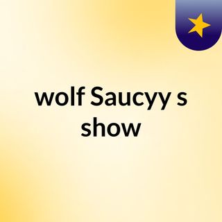 wolf Saucyy's show