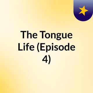 The Tongue Life (Episode 4)