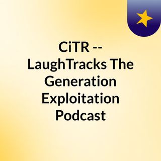 CiTR -- LaughTracks: The Generation Exploitation Podcast