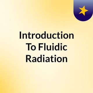 Introduction To Fluidic Radiation