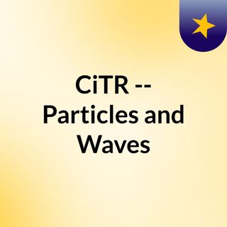 CiTR -- Particles and Waves