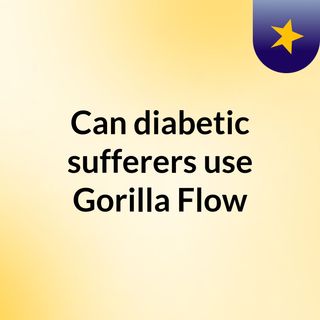 Can diabetic sufferers use Gorilla Flow