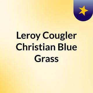 Leroy Cougler Christian Blue Grass