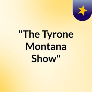"The Tyrone Montana Show"