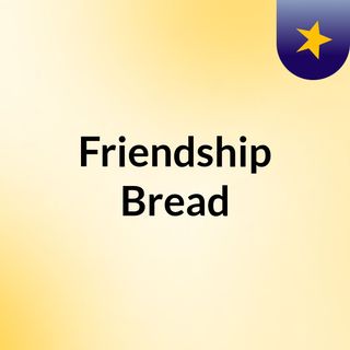 Friendship Bread