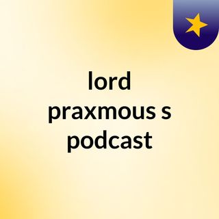 lord praxmous's podcast