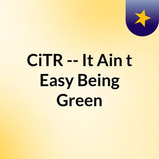 CiTR -- It Ain't Easy Being Green