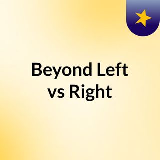Beyond Left vs Right: WHAT PROBLEM!?