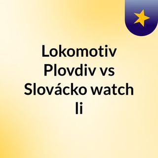 Lokomotiv Plovdiv Vs Slovacko Watch Li
