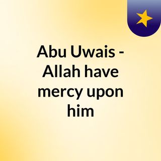 Abu Uwais - Allah have mercy upon him