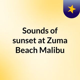 Sounds of sunset at Zuma Beach, Malibu