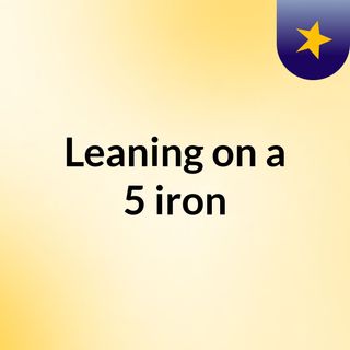Leaning on a 5 iron
