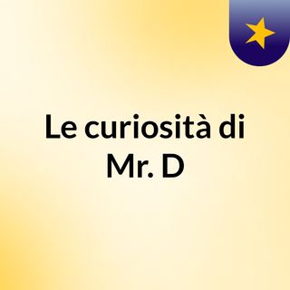 Le curiosità di Mr. D