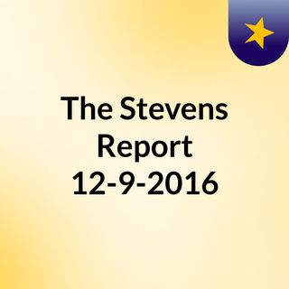 The Stevens Report, 12-9-2016