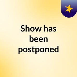 Show has been postponed