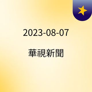 2023-08-07 華視新聞