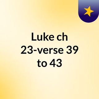Luke ch 23-verse 39 to 43