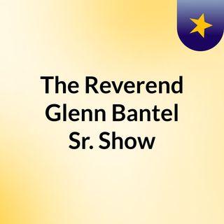 The Reverend  Glenn Bantel Sr. Show
