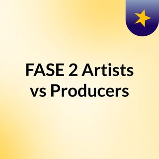 FASE 2: Artists vs Producers