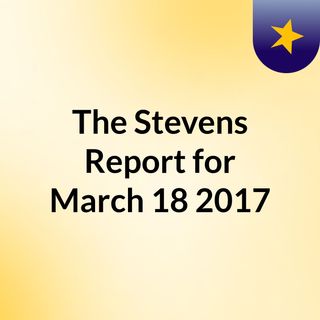 The Stevens Report for March 18, 2017