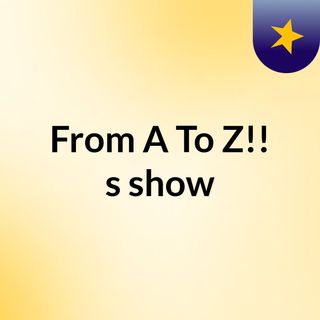 From A To Z!!'s show